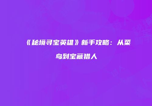 《秘境寻宝英雄》新手攻略：从菜鸟到宝藏猎人