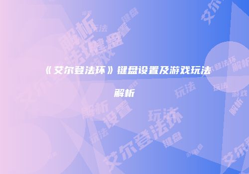 《艾尔登法环》键盘设置及游戏玩法解析