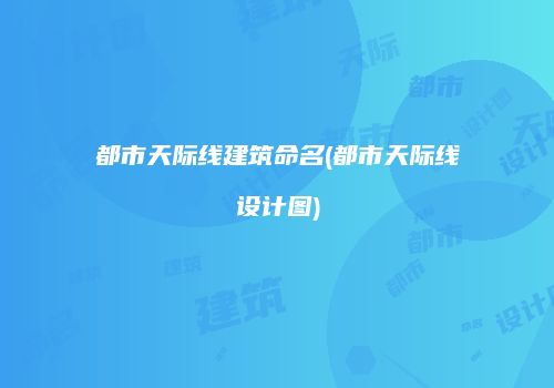 都市天际线建筑命名(都市天际线设计图)