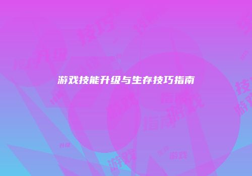游戏技能升级与生存技巧指南