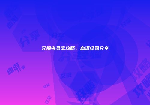 艾提岛寻宝攻略：血泪经验分享