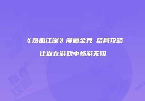 《热血江湖》漫画全克瑨结局攻略让你在游戏中畅游无阻