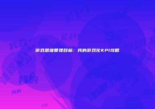 游戏思维管理目标：我的游戏化KPI攻略
