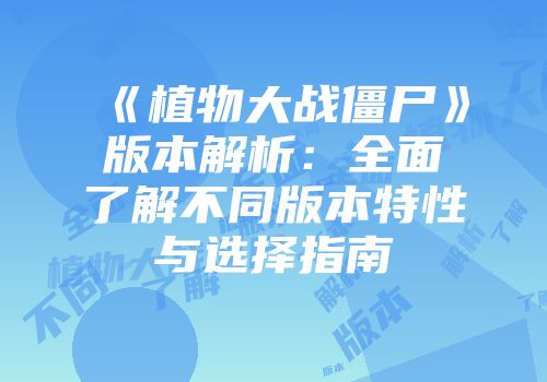 《植物大战僵尸》版本解析：全面了解不同版本特性与选择指南