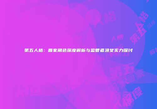 第五人格：画家角色深度解析与监管者渔女实力探讨