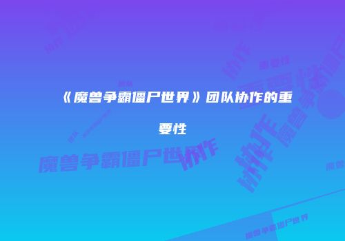 《魔兽争霸僵尸世界》团队协作的重要性