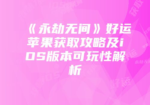 《永劫无间》好运苹果获取攻略及iOS版本可玩性解析