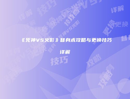 《死神VS火影》替身术攻略与更换技巧详解