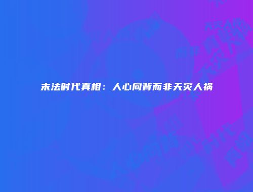 末法时代真相：人心向背而非天灾人祸