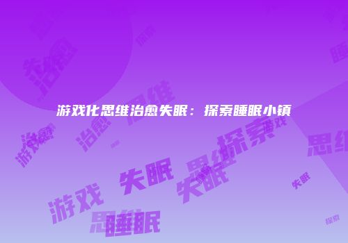 游戏化思维治愈失眠：探索睡眠小镇