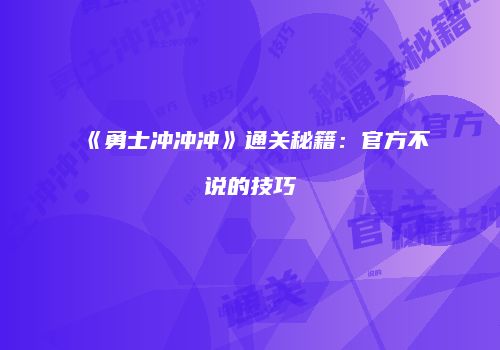 《勇士冲冲冲》通关秘籍：官方不说的技巧