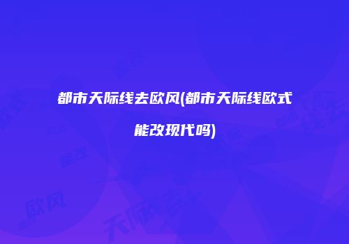 都市天际线去欧风(都市天际线欧式能改现代吗)