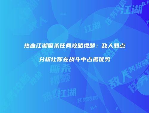 热血江湖厮杀任务攻略视频：敌人弱点分析让你在战斗中占据优势