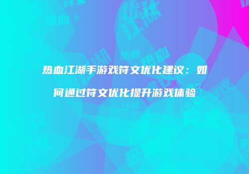 热血江湖手游戏符文优化建议：如何通过符文优化提升游戏体验