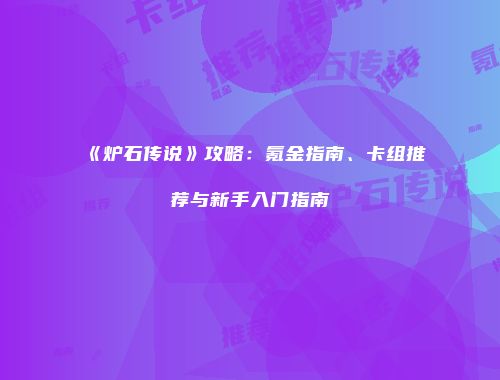 《炉石传说》攻略：氪金指南、卡组推荐与新手入门指南