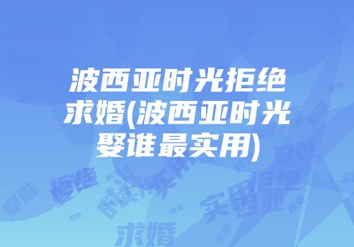 波西亚时光拒绝求婚(波西亚时光娶谁最实用)