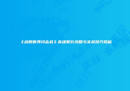 《战舰世界闪击战》高级舰长攻略与实战技巧揭秘