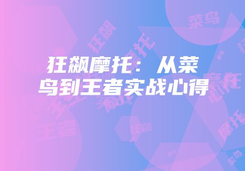 狂飙摩托：从菜鸟到王者实战心得