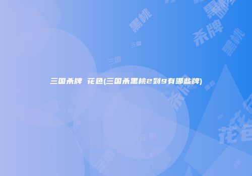 三国杀牌 花色(三国杀黑桃2到9有哪些牌)