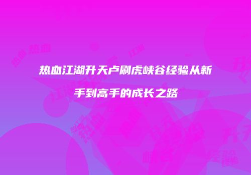 热血江湖升天卢刷虎峡谷经验从新手到高手的成长之路