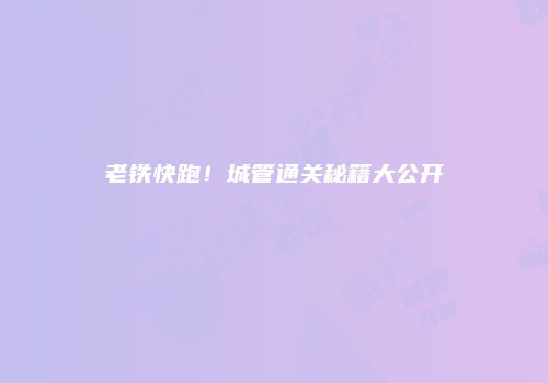 老铁快跑！城管通关秘籍大公开