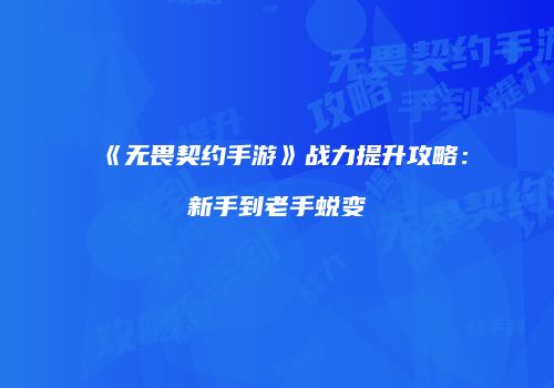 《无畏契约手游》战力提升攻略：新手到老手蜕变