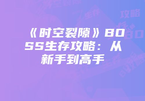 《时空裂隙》BOSS生存攻略：从新手到高手