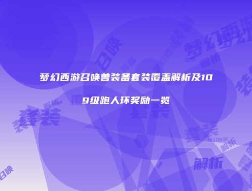 梦幻西游召唤兽装备套装覆盖解析及109级跑人环奖励一览