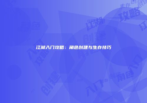 江湖入门攻略：角色创建与生存技巧