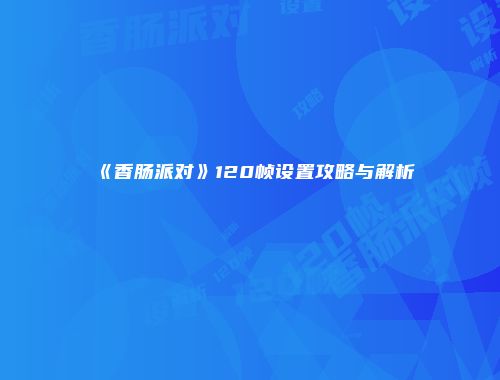 《香肠派对》120帧设置攻略与解析