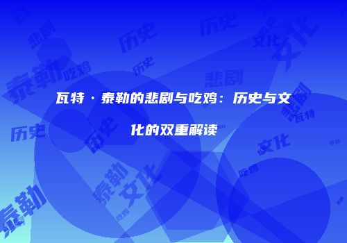瓦特·泰勒的悲剧与吃鸡：历史与文化的双重解读