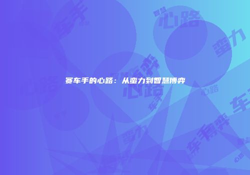 赛车手的心路：从蛮力到智慧博弈