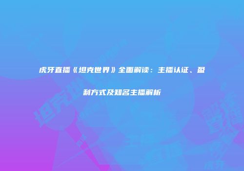 虎牙直播《坦克世界》全面解读：主播认证、盈利方式及知名主播解析