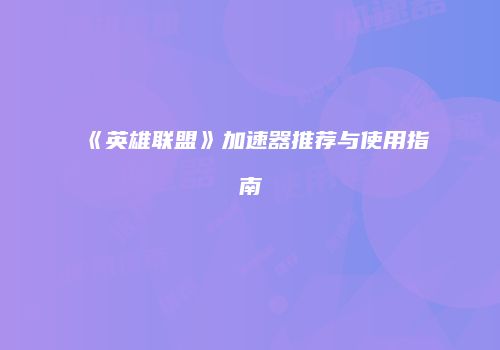 《英雄联盟》加速器推荐与使用指南