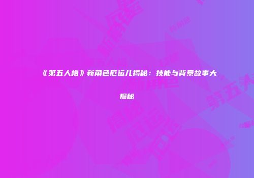 《第五人格》新角色厄运儿揭秘：技能与背景故事大揭秘