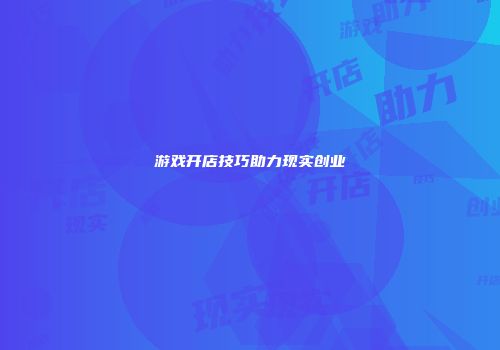 游戏开店技巧助力现实创业