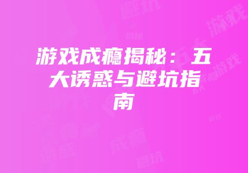 游戏成瘾揭秘：五大诱惑与避坑指南