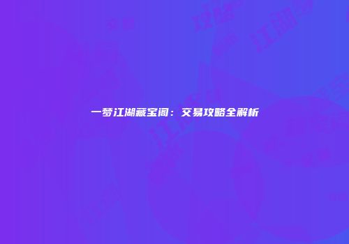 一梦江湖藏宝阁：交易攻略全解析