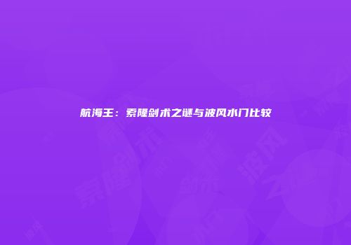 航海王：索隆剑术之谜与波风水门比较