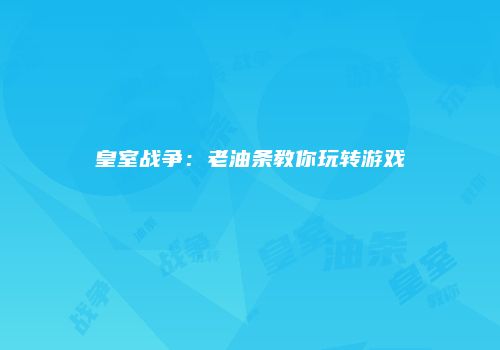 皇室战争：老油条教你玩转游戏