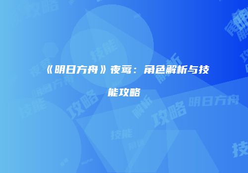 《明日方舟》夜莺：角色解析与技能攻略