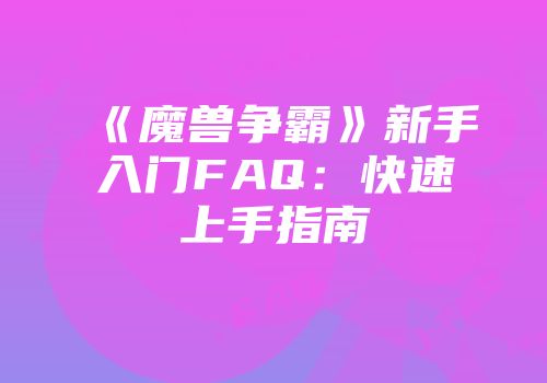 《魔兽争霸》新手入门FAQ：快速上手指南