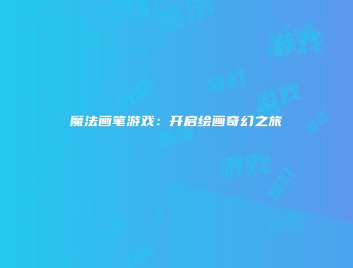 魔法画笔游戏：开启绘画奇幻之旅