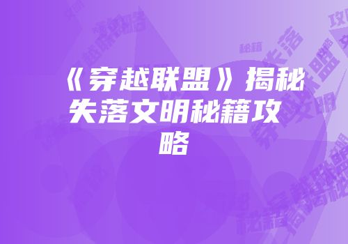 《穿越联盟》揭秘失落文明秘籍攻略