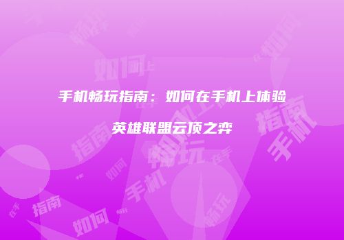 手机畅玩指南：如何在手机上体验英雄联盟云顶之弈