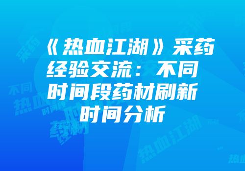 《热血江湖》采药经验交流：不同时间段药材刷新时间分析