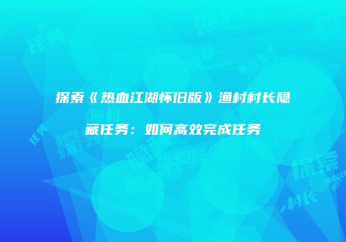 探索《热血江湖怀旧版》渔村村长隐藏任务：如何高效完成任务