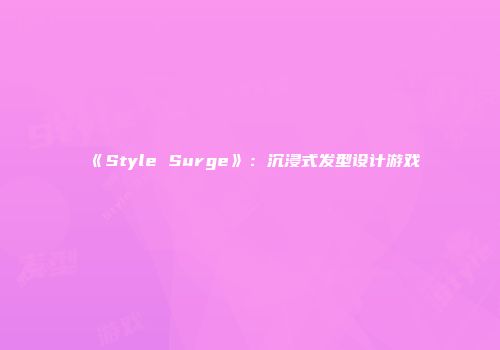 《Style Surge》：沉浸式发型设计游戏
