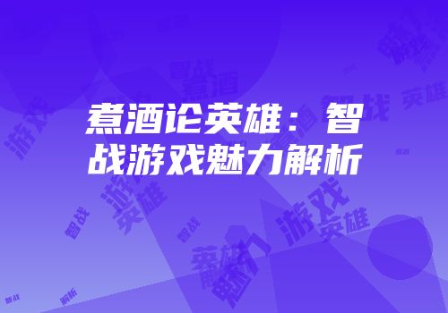 煮酒论英雄：智战游戏魅力解析
