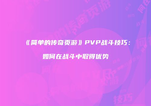 《简单的传奇页游》PVP战斗技巧:如何在战斗中取得优势